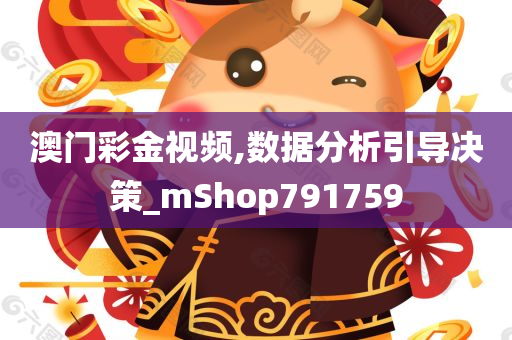 澳门彩金视频,数据分析引导决策_mShop791759