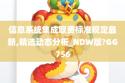 信息系统集成取费标准规定最新,精选动态分析_NDW版?GG756