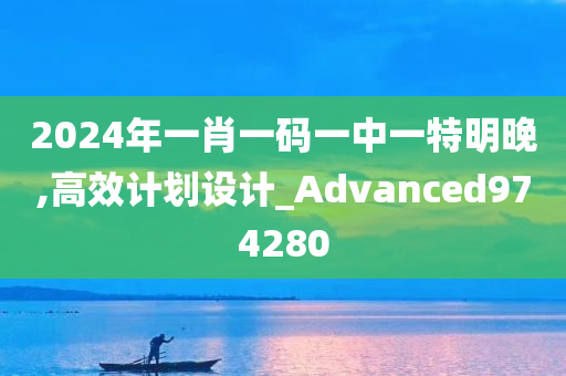 2024年一肖一码一中一特明晚,高效计划设计_Advanced974280