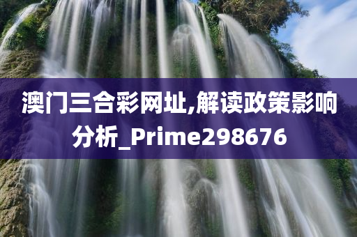 澳门三合彩网址,解读政策影响分析_Prime298676