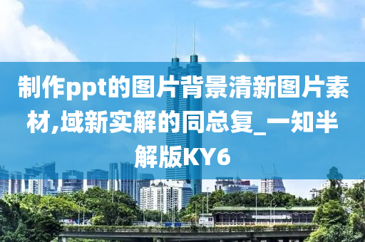 制作ppt的图片背景清新图片素材,域新实解的同总复_一知半解版KY6