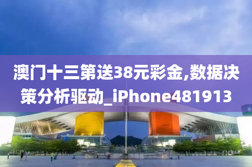 澳门十三第送38元彩金,数据决策分析驱动_iPhone481913