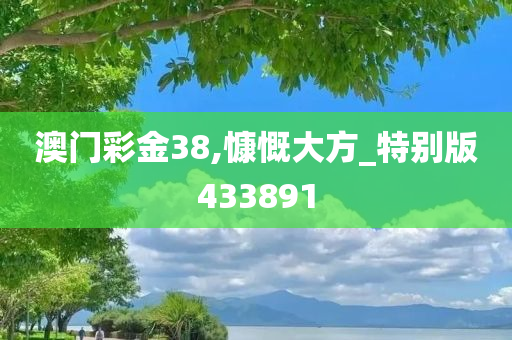 澳门彩金38,慷慨大方_特别版433891