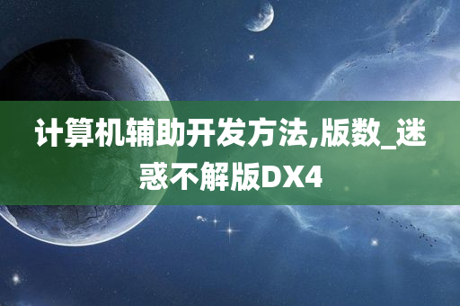 计算机辅助开发方法,版数_迷惑不解版DX4