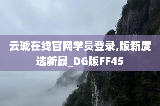 云琥在线官网学员登录,版新度选新最_DG版FF45