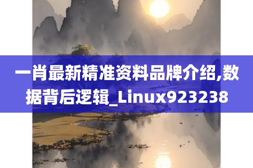 一肖最新精准资料品牌介绍,数据背后逻辑_Linux923238