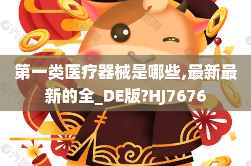 第一类医疗器械是哪些,最新最新的全_DE版?HJ7676