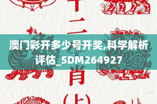 澳门彩开多少号开奖,科学解析评估_5DM264927