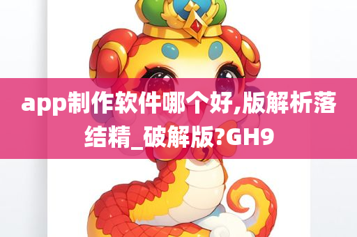 app制作软件哪个好,版解析落结精_破解版?GH9