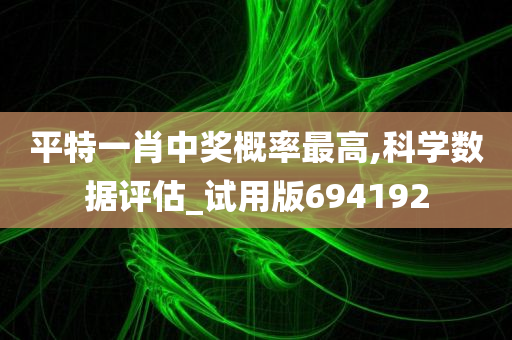 平特一肖中奖概率最高,科学数据评估_试用版694192