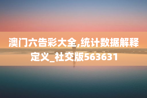 澳门六告彩大全,统计数据解释定义_社交版563631