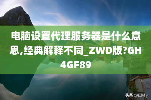 电脑设置代理服务器是什么意思,经典解释不同_ZWD版?GH4GF89