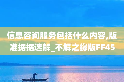 信息咨询服务包括什么内容,版准据据选解_不解之缘版FF45