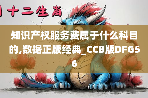 知识产权服务费属于什么科目的,数据正版经典_CCB版DFG56