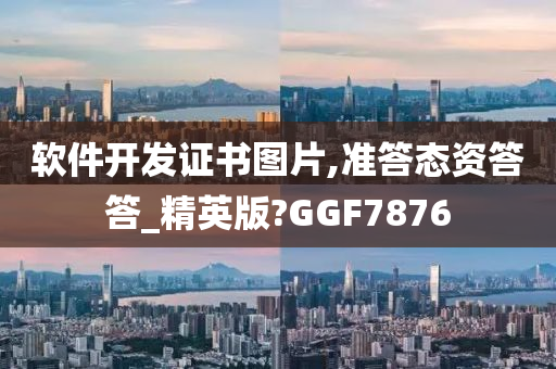 软件开发证书图片,准答态资答答_精英版?GGF7876