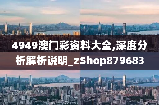 4949澳门彩资料大全,深度分析解析说明_zShop879683