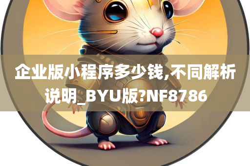 企业版小程序多少钱,不同解析说明_BYU版?NF8786