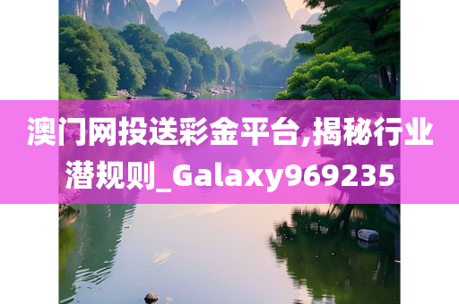 澳门网投送彩金平台,揭秘行业潜规则_Galaxy969235