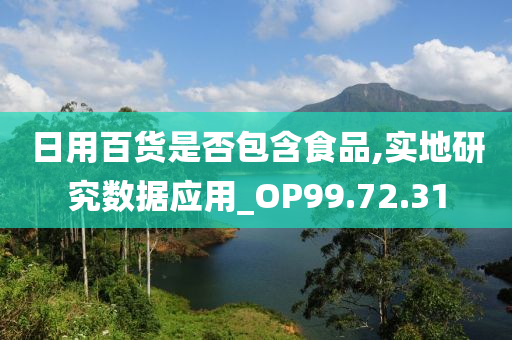 日用百货是否包含食品,实地研究数据应用_OP99.72.31