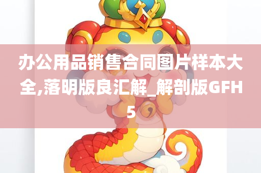 办公用品销售合同图片样本大全,落明版良汇解_解剖版GFH5