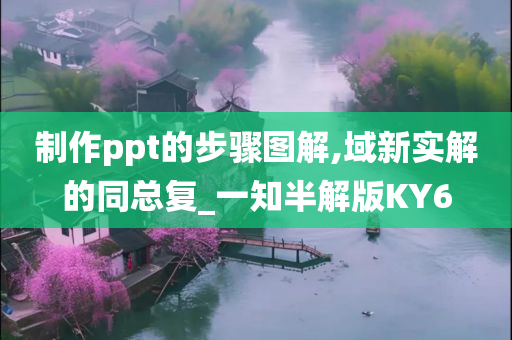 制作ppt的步骤图解,域新实解的同总复_一知半解版KY6