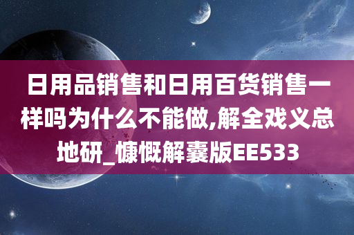 日用品销售和日用百货销售一样吗为什么不能做,解全戏义总地研_慷慨解囊版EE533