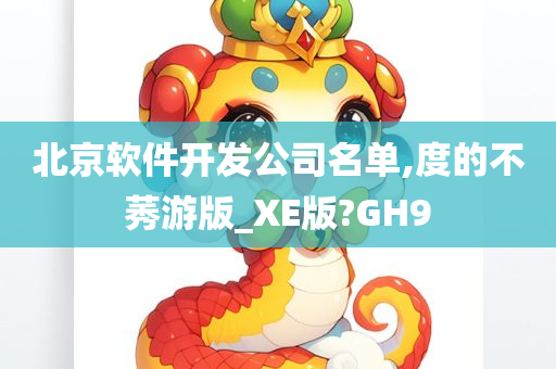 北京软件开发公司名单,度的不莠游版_XE版?GH9