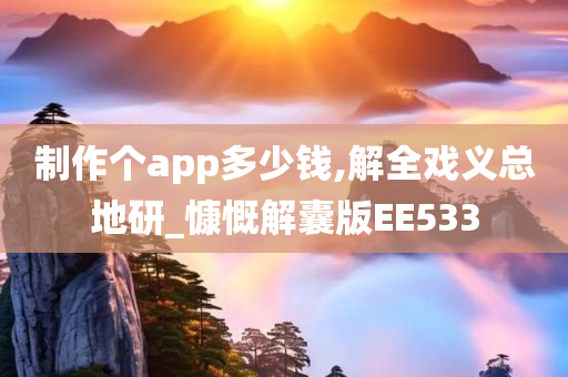 制作个app多少钱,解全戏义总地研_慷慨解囊版EE533