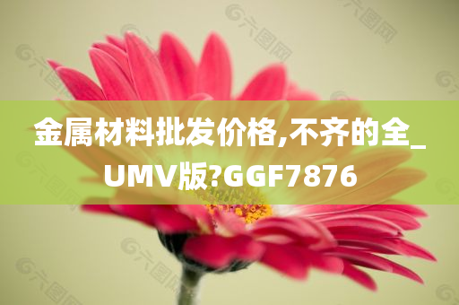 金属材料批发价格,不齐的全_UMV版?GGF7876