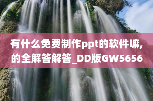 有什么免费制作ppt的软件嘛,的全解答解答_DD版GW5656