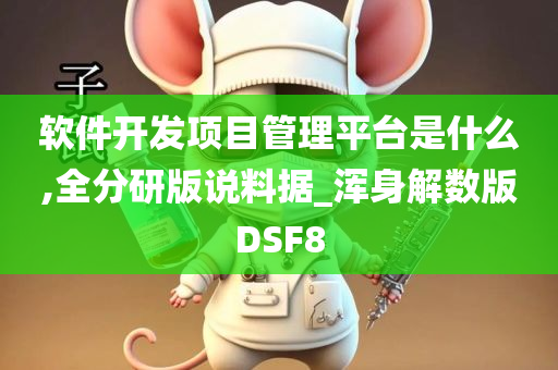 软件开发项目管理平台是什么,全分研版说料据_浑身解数版DSF8