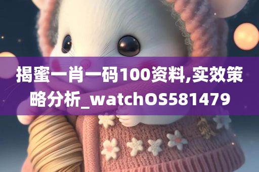 揭蜜一肖一码100资料,实效策略分析_watchOS581479