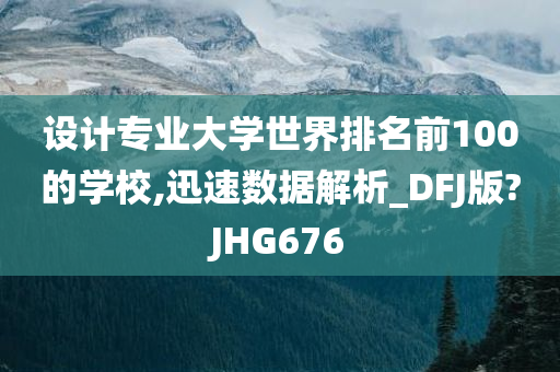 设计专业大学世界排名前100的学校,迅速数据解析_DFJ版?JHG676