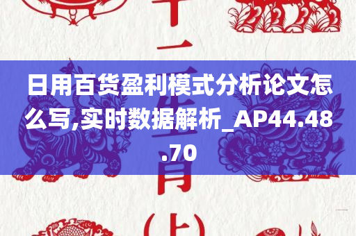 日用百货盈利模式分析论文怎么写,实时数据解析_AP44.48.70