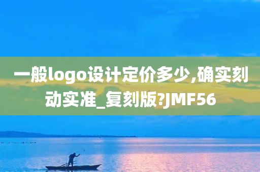 一般logo设计定价多少,确实刻动实准_复刻版?JMF56