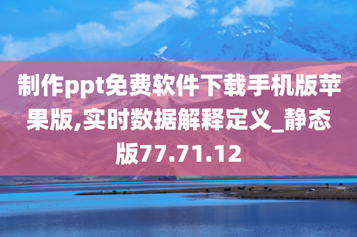 制作ppt免费软件下载手机版苹果版,实时数据解释定义_静态版77.71.12