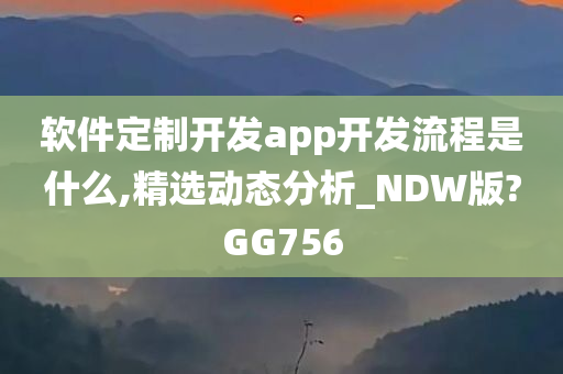 软件定制开发app开发流程是什么,精选动态分析_NDW版?GG756