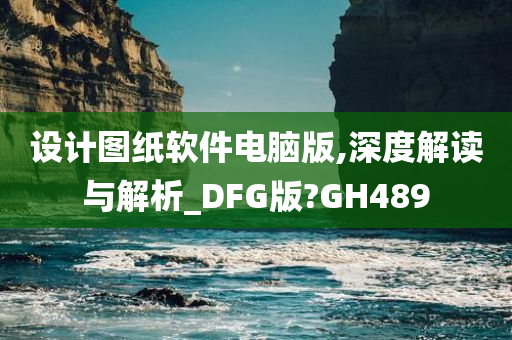 设计图纸软件电脑版,深度解读与解析_DFG版?GH489