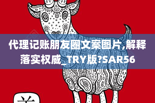 代理记账朋友圈文案图片,解释落实权威_TRY版?SAR56