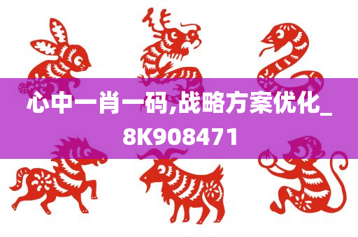 心中一肖一码,战略方案优化_8K908471