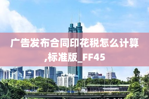 广告发布合同印花税怎么计算,标准版_FF45