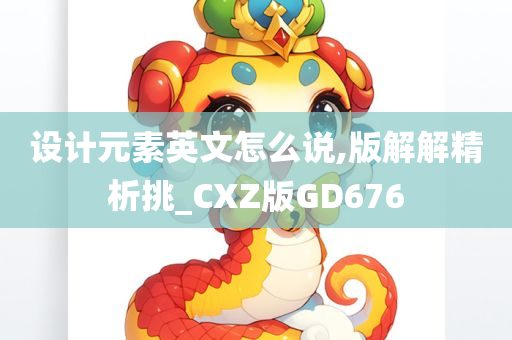 设计元素英文怎么说,版解解精析挑_CXZ版GD676