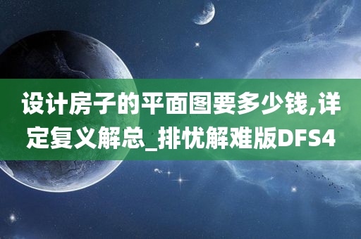 设计房子的平面图要多少钱,详定复义解总_排忧解难版DFS4