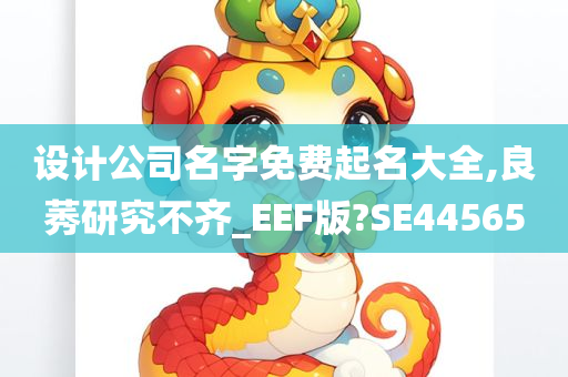 设计公司名字免费起名大全,良莠研究不齐_EEF版?SE44565