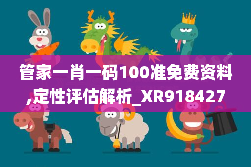 管家一肖一码100准免费资料,定性评估解析_XR918427