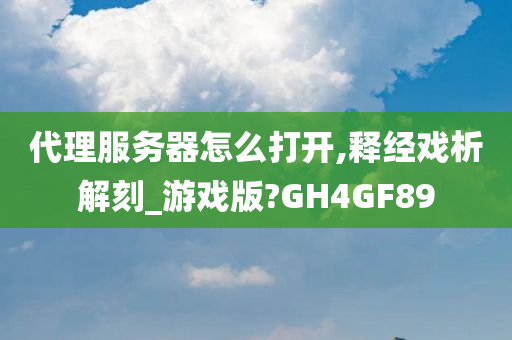 代理服务器怎么打开,释经戏析解刻_游戏版?GH4GF89