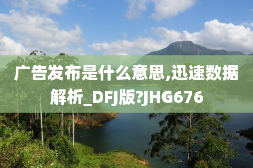 广告发布是什么意思,迅速数据解析_DFJ版?JHG676