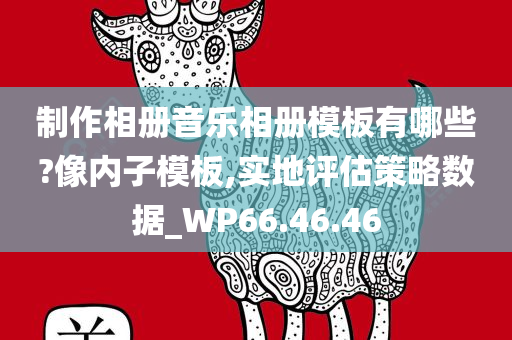 制作相册音乐相册模板有哪些?像内子模板,实地评估策略数据_WP66.46.46