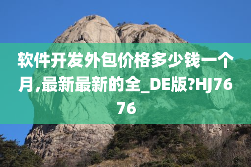 软件开发外包价格多少钱一个月,最新最新的全_DE版?HJ7676