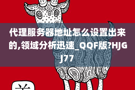 代理服务器地址怎么设置出来的,领域分析迅速_QQF版?HJGJ77